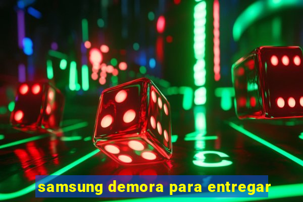 samsung demora para entregar